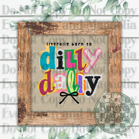 Literally Born To Dilly Dally