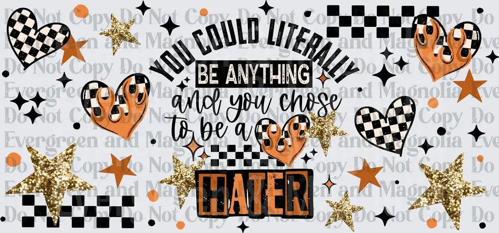 You Could Literally Be Anything And You Chose To Be A Hater